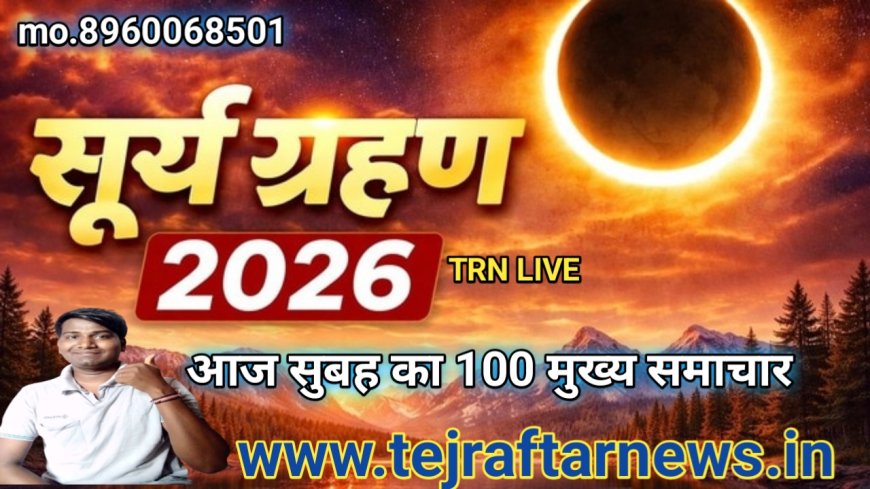 आज सुबह के 100 मुख्य समाचार जो आज पूरे भारत में सूर्य ग्रहण लगने वाला है 2026 का ऐसा सोच रहा रहेगा जो सबको जानने में बहुत मुश्किल रहेगी