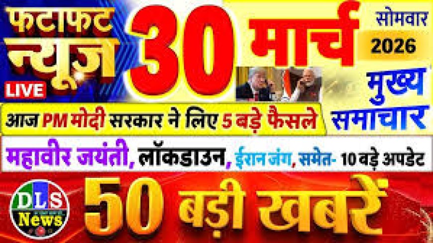 30 मार्च 2026 का 100 मुख्य समाचार जो इस तरीके से बताया जा रहा है कि आज पूरे देश में पैसों की बढ़ती जा रही है