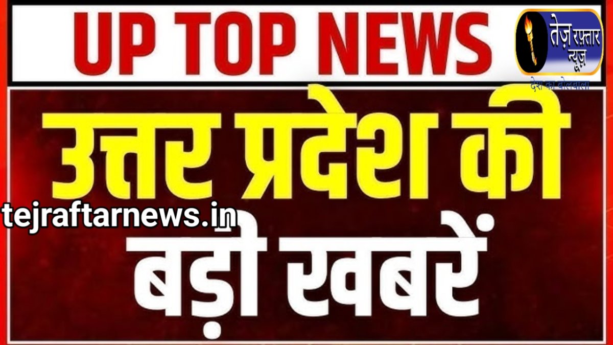उत्तर प्रदेश की आज की मुख्य समाचार जो इस तरीके से है उत्तर प्रदेश में हर एक खबरों के साथ में आप जुड़े रहिए तेज रफ्तार news.in के साथ