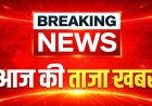 आज सुबह का 100 मुख्य समाचार जो इस तरीके से घटना घटने वाली है जो भारत के सारे लोगों के लिए हैरान कर दिया है